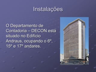 Instalações

O Departamento de
Contadoria – DECON está
situado no Edifício
Andraus, ocupando o 6º,
15º e 17º andares.
 