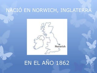 EN EL AÑO 1862
NACIÓ EN NORWICH, INGLATERRA
 