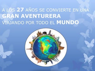 A LOS 27 AÑOS SE CONVIERTE EN UNA
GRAN AVENTURERA
VIAJANDO POR TODO EL MUNDO
 