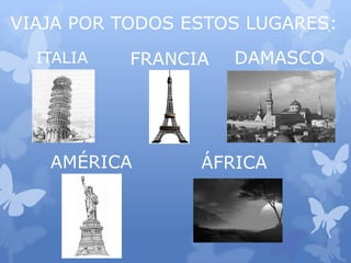 VIAJA POR TODOS ESTOS LUGARES:
ITALIA FRANCIA DAMASCO
AMÉRICA ÁFRICA
 