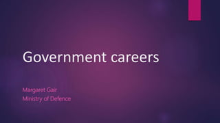 Government careers
Margaret Gair
Ministry of Defence
 