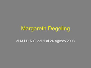 Margareth Degeling al M.I.D.A.C. dal 1 al 24 Agosto 2008 