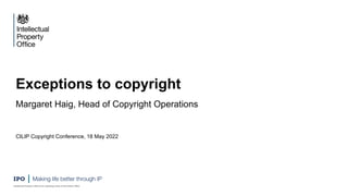 Exceptions to copyright
Margaret Haig, Head of Copyright Operations
CILIP Copyright Conference, 18 May 2022
 