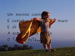 Um menino caminha E caminhando chega no muro E ali logo em frente A esperar pela gente O futuro está... 