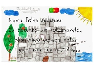 Numa folha qualquer Eu desenho um sol amarelo. E com cinco ou seis retas É fácil fazer um castelo... 