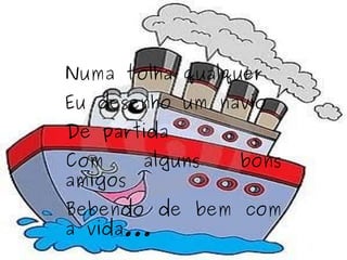 Numa folha qualquer Eu desenho um navio De partida Com alguns bons amigos Bebendo de bem com a vida... 