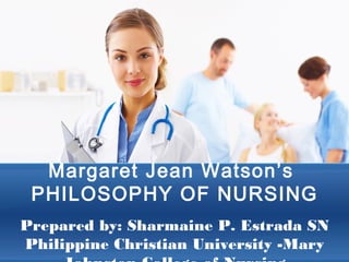 Margaret Jean Watson’s
 PHILOSOPHY OF NURSING
Prepared by: Sharmaine P. Estrada SN
Philippine Christian University -Mary
 