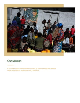 Our Mission
ICZ works with communities in crisis to solve healthcare deﬁcits
using Innovation, Ingenuity and Creativity
 