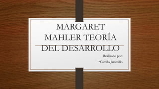 MARGARET
MAHLER TEORÍA
DEL DESARROLLO
Realizado por:
*Camilo Jaramillo
 