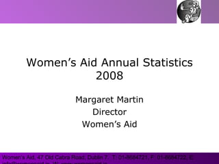 Women’s Aid, 47 Old Cabra Road, Dublin 7. T: 01-8684721, F: 01-8684722, E:
Women’s Aid Annual Statistics
2008
Margaret Martin
Director
Women’s Aid
 