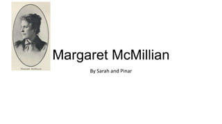 Margaret McMillian
By Sarah and Pinar

 