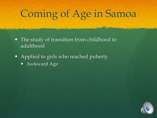 Coming of Age in Samoa

 The study of transition from childhood to
  adulthood

 Applied to girls who reached puberty
   Awkward Age
 