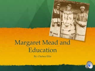 Margaret Mead and
    Education
     By: Chelsea Ellis
 