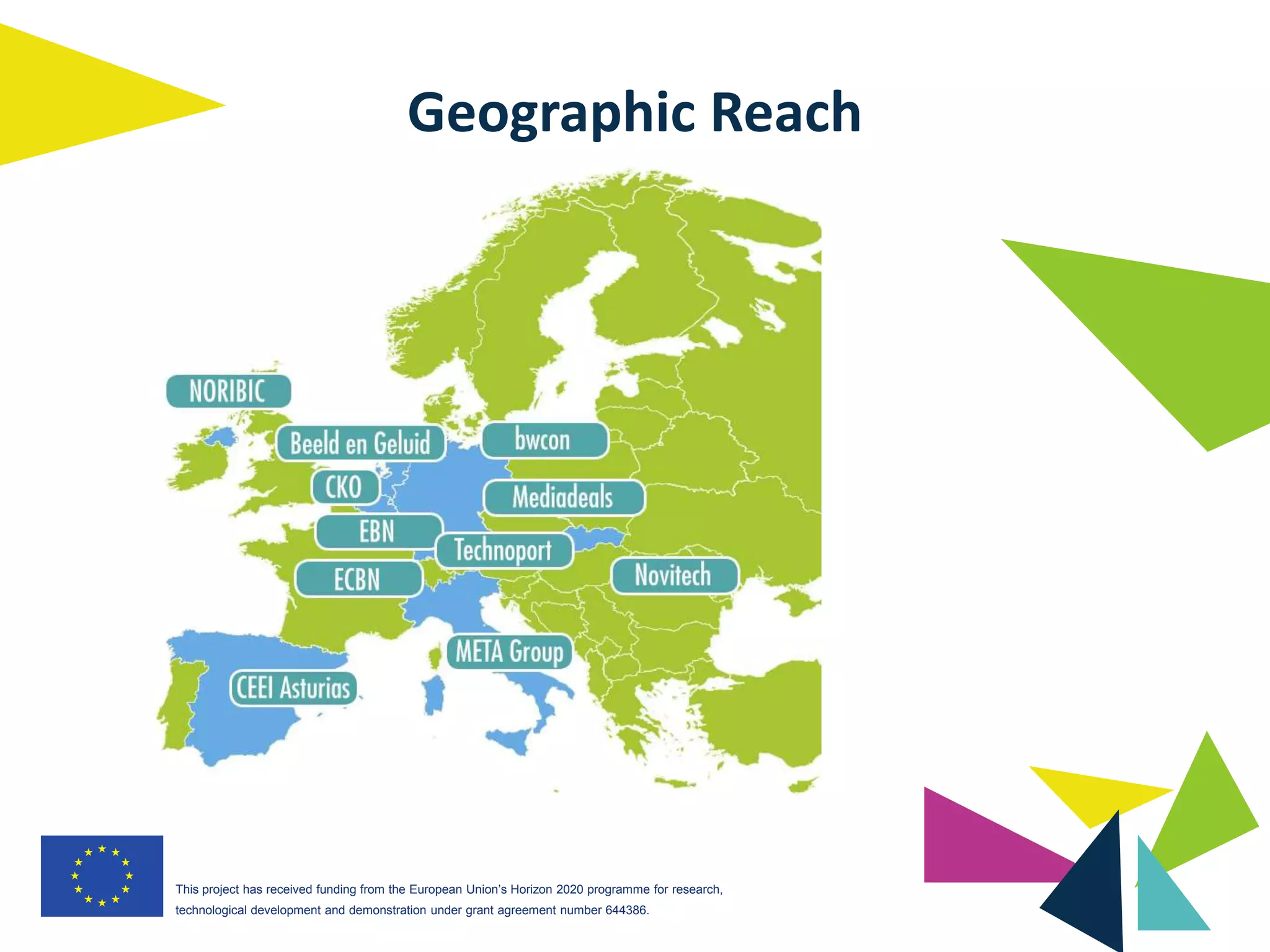 This project has received funding from the European Union’s Horizon 2020 programme for research,
technological development and demonstration under grant agreement number 644386.
Geographic Reach
 
