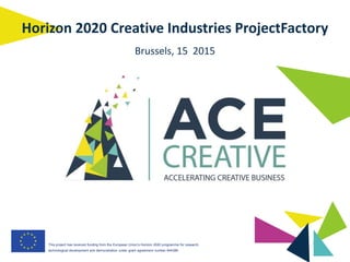 This project has received funding from the European Union’s Horizon 2020 programme for research,
technological development and demonstration under grant agreement number 644386.
Horizon 2020 Creative Industries ProjectFactory
Brussels, 15 2015
 