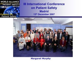 III International Conference
       on Patient Safety
           Madrid
      13th December 2007




    Margaret Murphy
 