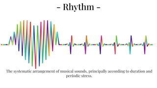 - Rhythm -
The systematic arrangement of musical sounds, principally according to duration and
periodic stress.
 