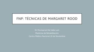 FNP: TÉCNICAS DE MARGARET ROOD
R2 Montserrat Del Valle Lom
Medicina de Rehabilitación
Centro Médico Nacional 20 de Noviembre
 