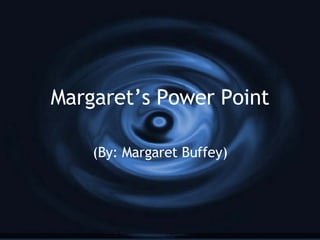 Margaret’s Power Point (By: Margaret Buffey) 