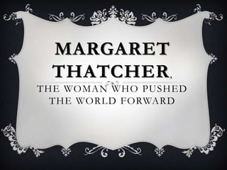 MARGARET
  THATCHER ,
THE WOMAN WHO PUSHED
  THE WORLD FORWARD
 