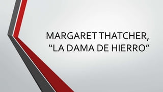 MARGARETTHATCHER,
“LA DAMA DE HIERRO”
 