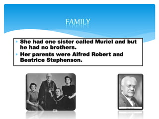  She had one sister called Muriel and but
he had no brothers.
 Her parents were Alfred Robert and
Beatrice Stephenson.
 