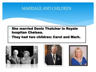  She married Denis Thatcher in Royale
hospitan Chelsea.
 They had two children: Carol and Mark.
MARRIAGE AND CHILDREN
 