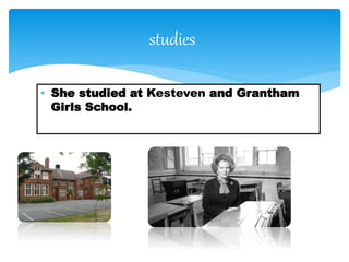 • She studied at Kesteven and Grantham
Girls School.
studies
 