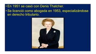 • En 1951 se casó con Denis Thatcher.
• Se licenció como abogada en 1953, especializándose
en derecho tributario.
 