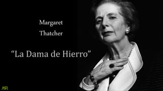 Margaret
Thatcher
“La Dama de Hierro”
 