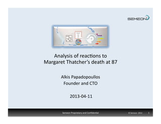 Analysis	
  of	
  reac1ons	
  to	
  	
  
Margaret	
  Thatcher’s	
  death	
  at	
  87	
  

          Alkis	
  Papadopoullos	
  
           Founder	
  and	
  CTO	
  

                    2013-­‐04-­‐11	
  


           Semeon	
  Proprietary	
  and	
  Conﬁden1al	
     ©	
  Semeon	
  	
  2013	
  	
  	
  	
  	
  	
  	
  	
  	
  	
  	
  	
  	
  1	
  
 