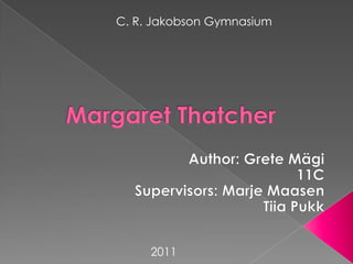 C. R. Jakobson Gymnasium MargaretThatcher Author: Grete Mägi 11C Supervisors: Marje Maasen Tiia Pukk 2011 