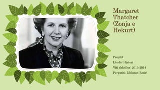 Margaret 
Thatcher 
(Zonja e 
Hekurt) 
Projekt 
Lënda: Histori 
Viti shkollor: 2013-2014 
Përgatiti: Mehmet Emiri 
 