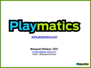 www.playmatics.com
Margaret Wallace, CEO
margaret@playmatics.com
Twitter: @MargaretWallace
 
