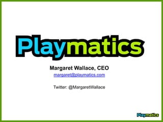 Margaret Wallace, CEO,[object Object],margaret@playmatics.com,[object Object],Twitter: @MargaretWallace,[object Object]