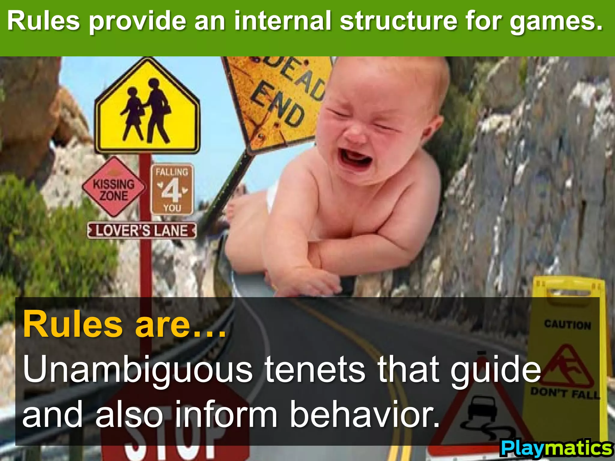 Rules provide an internal structure for games.




 Rules are…
 Unambiguous tenets that guide
 and also inform behavior.
 