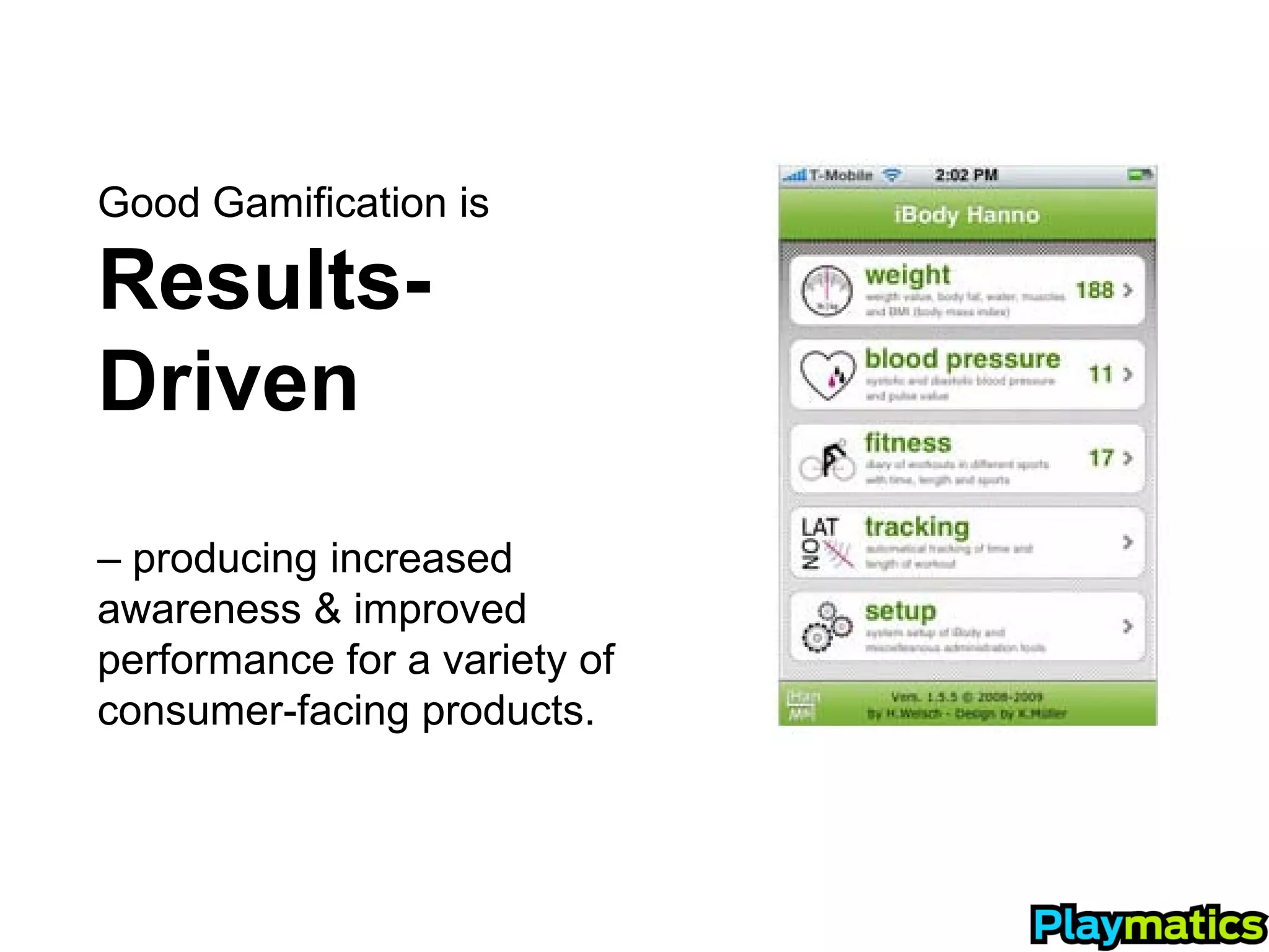 Good Gamification is

Results-
Driven
– producing increased
awareness & improved
performance for a variety of
consumer-facing products.
 