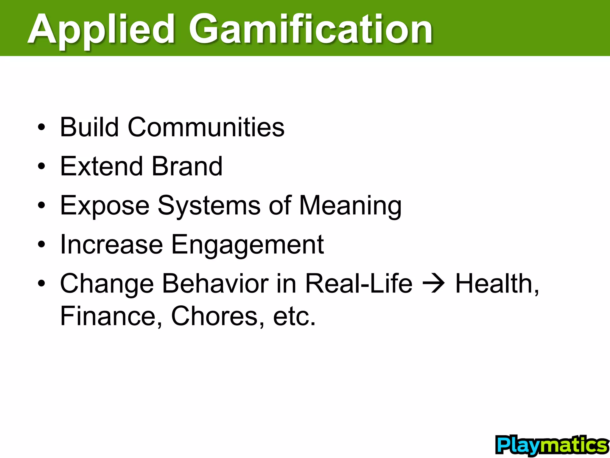 Applied Gamification

•   Build Communities
•   Extend Brand
•   Expose Systems of Meaning
•   Increase Engagement
•   Change Behavior in Real-Life  Health,
    Finance, Chores, etc.
 