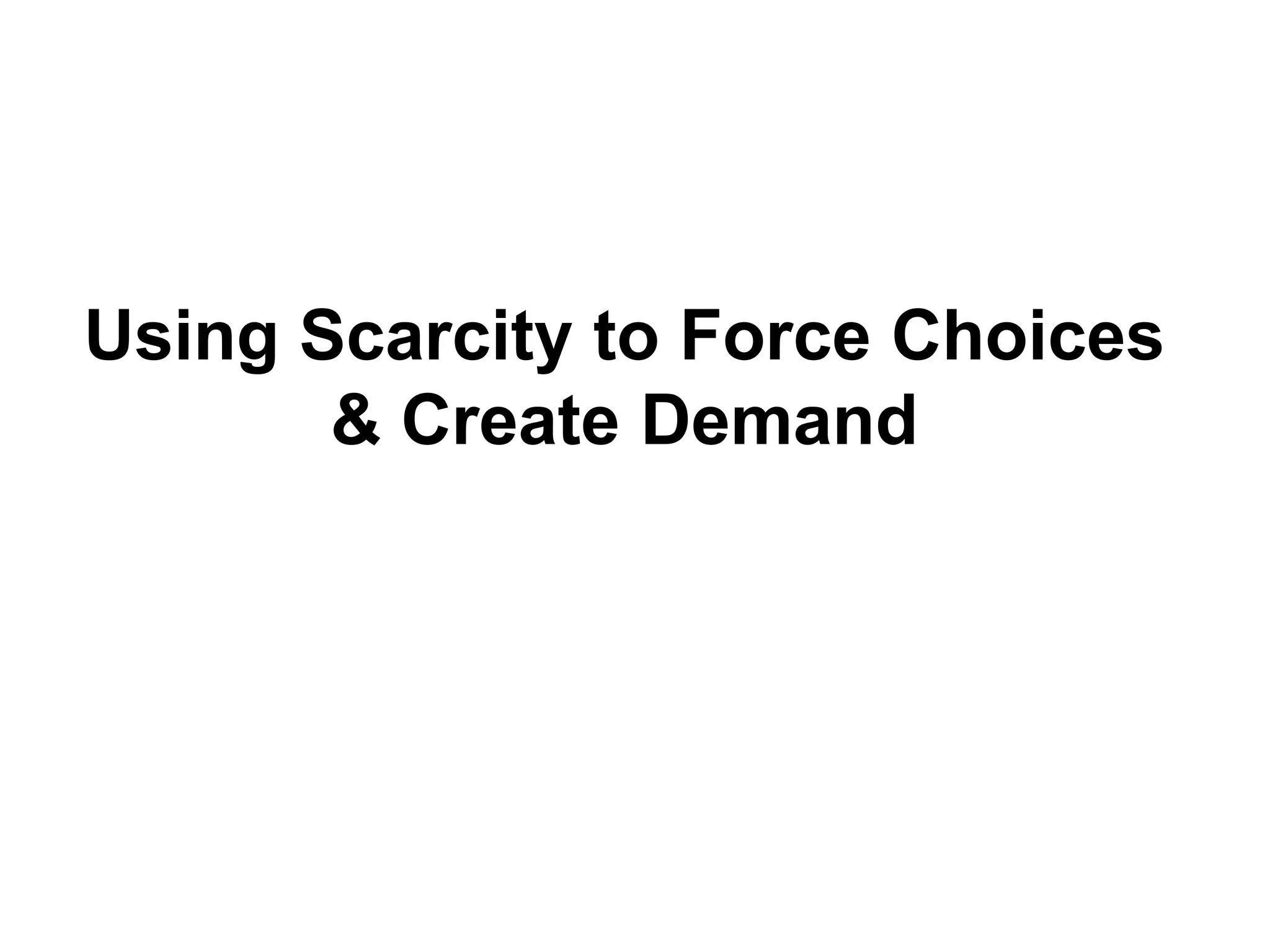 Using Scarcity to Force Choices
       & Create Demand
 