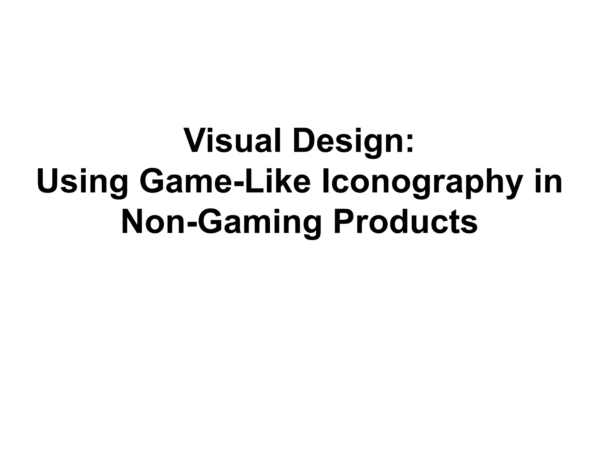 Visual Design:
Using Game-Like Iconography in
     Non-Gaming Products
 