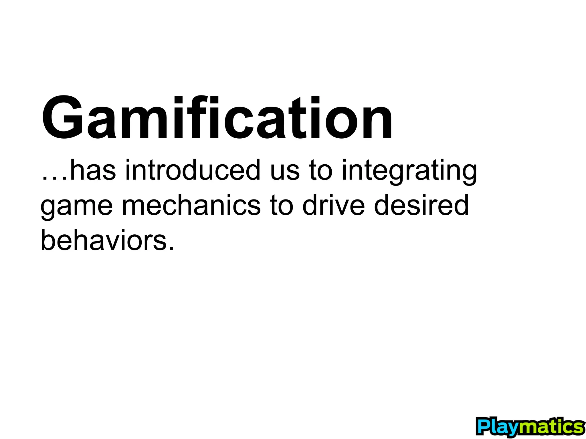 Gamification
…has introduced us to integrating
game mechanics to drive desired
behaviors.
 