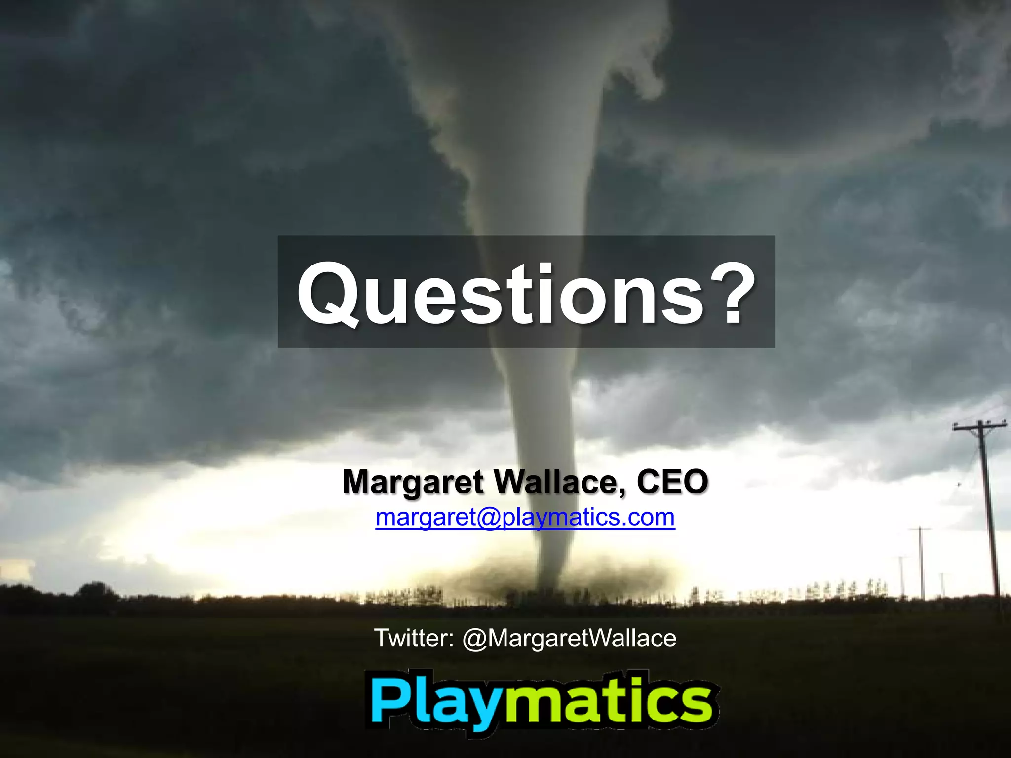 Questions?

 Margaret Wallace, CEO
  margaret@playmatics.com



  Twitter: @MargaretWallace
 