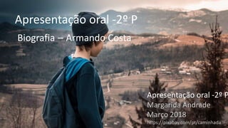 Apresentação oral -2º P
Biografia – Armando Costa
Apresentação oral -2º P
Margarida Andrade
Março 2018
https://pixabay.com/pt/caminhada
 