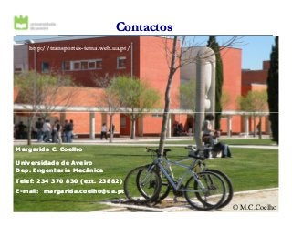 ContactosContactos
http://transportes-tema.web.ua.pt/
1010
Margarida C. CoelhoMargarida C. Coelho
Universidade deUniversidade de AveiroAveiro
Dep. Engenharia MecânicaDep. Engenharia Mecânica
TelefTelef: 234 370 830 (: 234 370 830 (extext. 23882). 23882)
EE--mailmail:: margarida.coelho@ua.ptmargarida.coelho@ua.pt
© M.C.Coelho
 