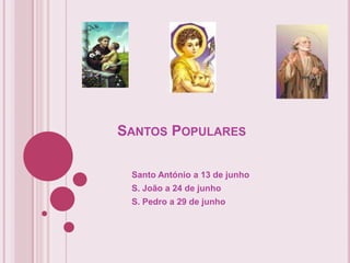 SANTOS POPULARES

 Santo António a 13 de junho
 S. João a 24 de junho
 S. Pedro a 29 de junho
 