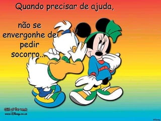 Quando precisar de ajuda,  não se envergonhe de pedir socorro...   