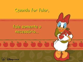 Quando for falar,  fale somente o necessário... 