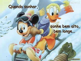 Quando sonhar,   sonhe bem alto, bem longe...   