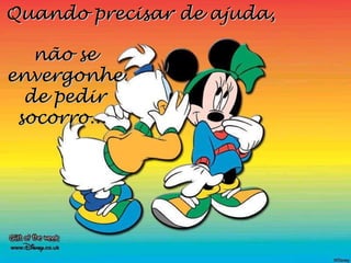 Quando precisar de ajuda,  não se envergonhe de pedir socorro...   