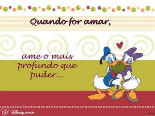 Quando for amar,Quando for amar,
ame o mais
profundo que
puder...
 